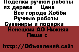  Поделки ручной работы из дерева  › Цена ­ 3-15000 - Все города Хобби. Ручные работы » Сувениры и подарки   . Ненецкий АО,Нижняя Пеша с.